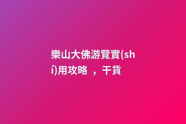 樂山大佛游覽實(shí)用攻略，干貨